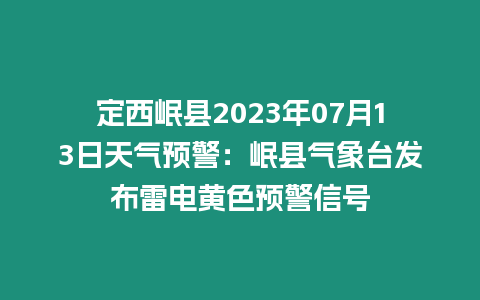 定西岷縣2023年07月13日天氣預警：岷縣氣象臺發(fā)布雷電黃色預警信號