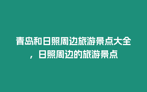 青島和日照周邊旅游景點大全，日照周邊的旅游景點