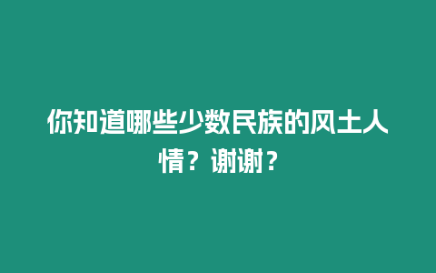 你知道哪些少數民族的風土人情？謝謝？