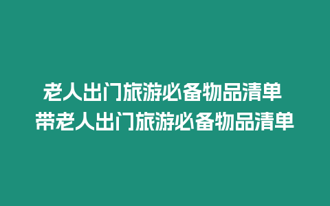 老人出門旅游必備物品清單 帶老人出門旅游必備物品清單