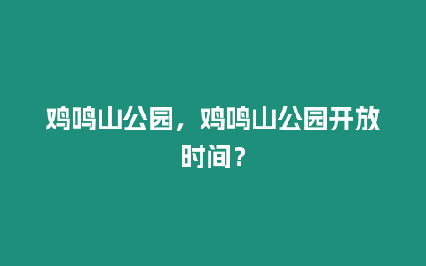 雞鳴山公園，雞鳴山公園開放時間？