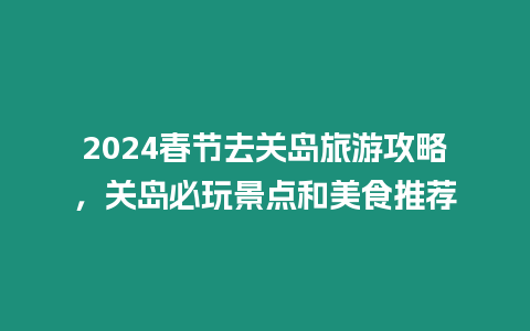 2024春節去關島旅游攻略，關島必玩景點和美食推薦