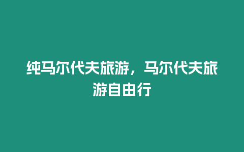 純馬爾代夫旅游，馬爾代夫旅游自由行