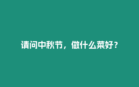 請問中秋節，做什么菜好？