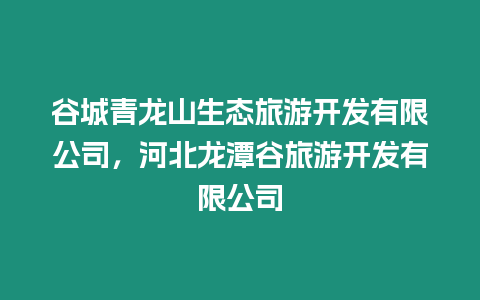 谷城青龍山生態(tài)旅游開發(fā)有限公司，河北龍?zhí)豆嚷糜伍_發(fā)有限公司