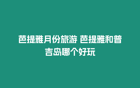 芭提雅月份旅游 芭提雅和普吉島哪個好玩