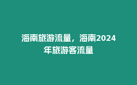 海南旅游流量，海南2024年旅游客流量