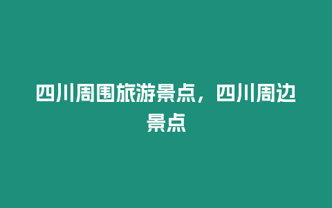 四川周圍旅游景點，四川周邊景點