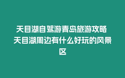 天目湖自駕游青島旅游攻略 天目湖周邊有什么好玩的風景區