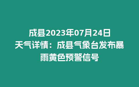 成縣2023年07月24日天氣詳情：成縣氣象臺發布暴雨黃色預警信號