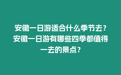 安徽一日游適合什么季節去？安徽一日游有哪些四季都值得一去的景點？