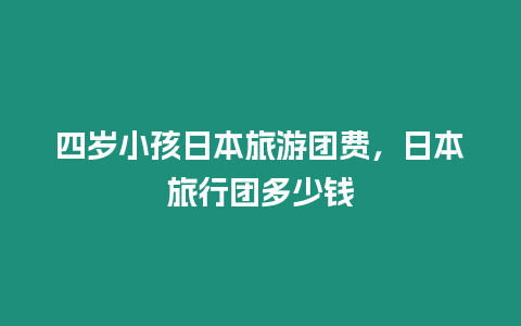 四歲小孩日本旅游團費，日本旅行團多少錢