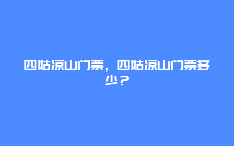 四姑涼山門票，四姑涼山門票多少？