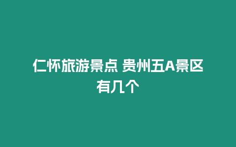 仁懷旅游景點 貴州五A景區有幾個