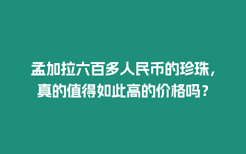 孟加拉六百多人民幣的珍珠，真的值得如此高的價格嗎？