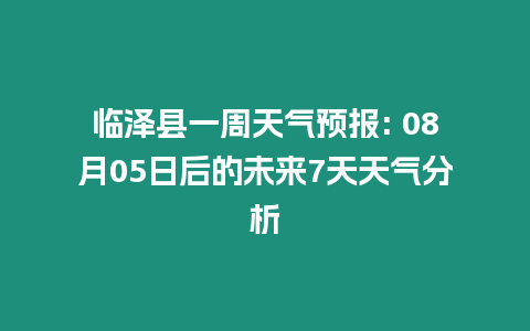 臨澤縣一周天氣預報: 08月05日后的未來7天天氣分析