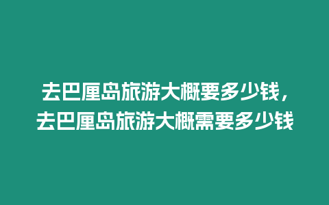 去巴厘島旅游大概要多少錢，去巴厘島旅游大概需要多少錢