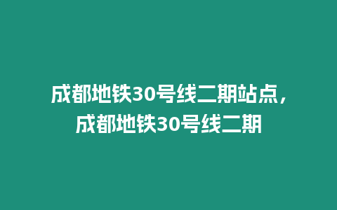 成都地鐵30號線二期站點，成都地鐵30號線二期