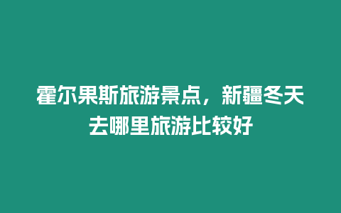 霍爾果斯旅游景點，新疆冬天去哪里旅游比較好