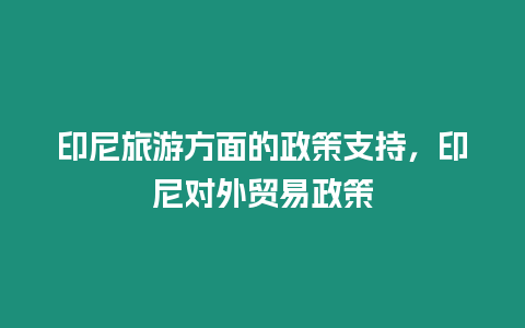 印尼旅游方面的政策支持，印尼對外貿易政策