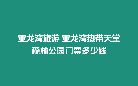 亞龍灣旅游 亞龍灣熱帶天堂森林公園門票多少錢