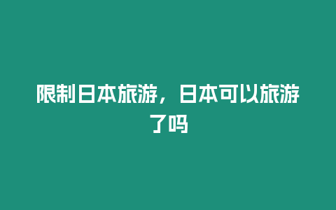 限制日本旅游，日本可以旅游了嗎