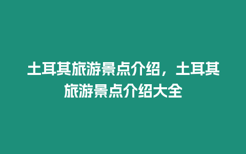 土耳其旅游景點介紹，土耳其旅游景點介紹大全