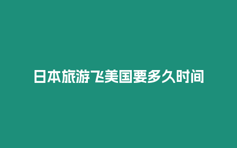 日本旅游飛美國要多久時間