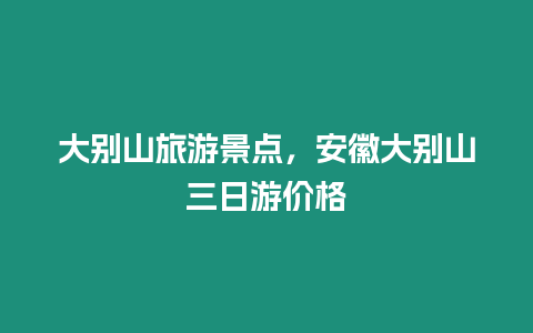 大別山旅游景點，安徽大別山三日游價格