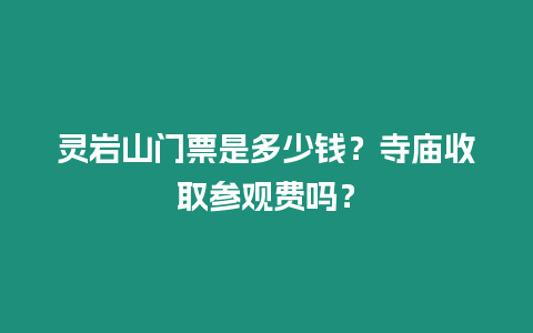 靈巖山門票是多少錢？寺廟收取參觀費(fèi)嗎？