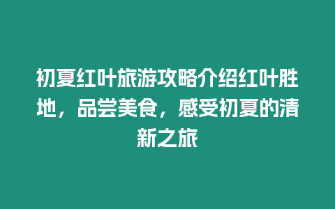 初夏紅葉旅游攻略介紹紅葉勝地，品嘗美食，感受初夏的清新之旅