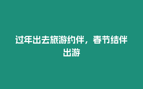 過(guò)年出去旅游約伴，春節(jié)結(jié)伴出游