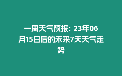 一周天氣預(yù)報(bào): 23年06月15日后的未來(lái)7天天氣走勢(shì)