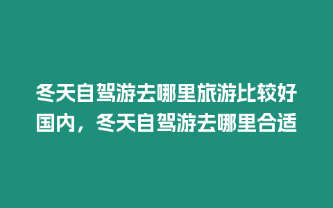 冬天自駕游去哪里旅游比較好國內(nèi)，冬天自駕游去哪里合適