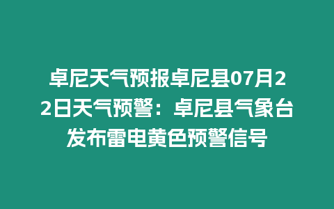 卓尼天氣預報卓尼縣07月22日天氣預警：卓尼縣氣象臺發布雷電黃色預警信號