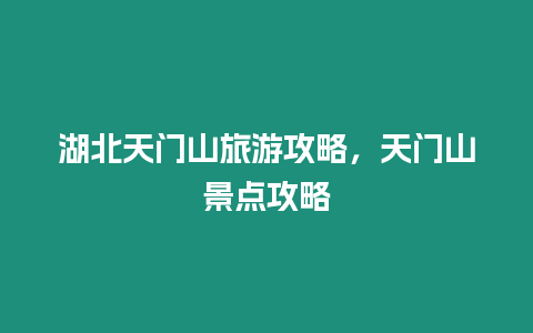 湖北天門山旅游攻略，天門山景點攻略