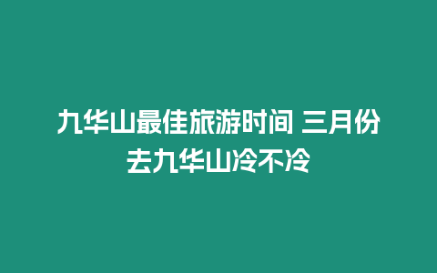 九華山最佳旅游時間 三月份去九華山冷不冷