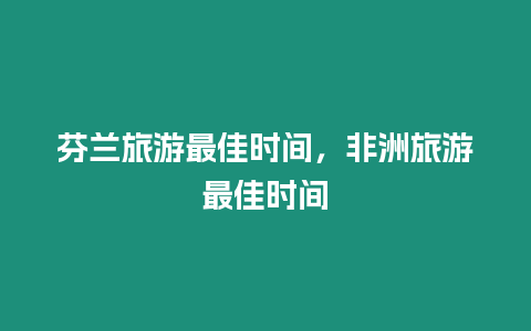 芬蘭旅游最佳時(shí)間，非洲旅游最佳時(shí)間