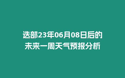 迭部23年06月08日后的未來一周天氣預(yù)報(bào)分析