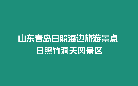 山東青島日照海邊旅游景點 日照竹洞天風景區