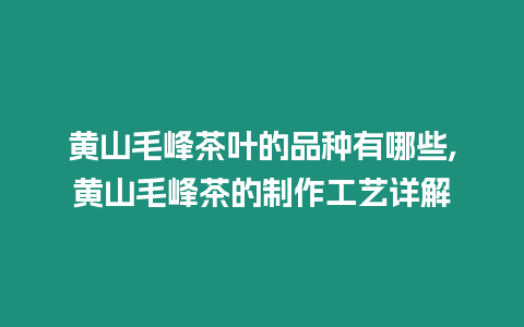 黃山毛峰茶葉的品種有哪些,黃山毛峰茶的制作工藝詳解