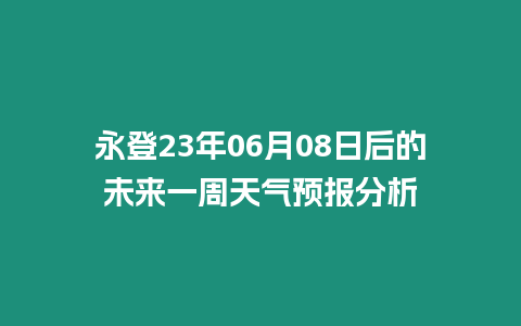 永登23年06月08日后的未來一周天氣預(yù)報分析