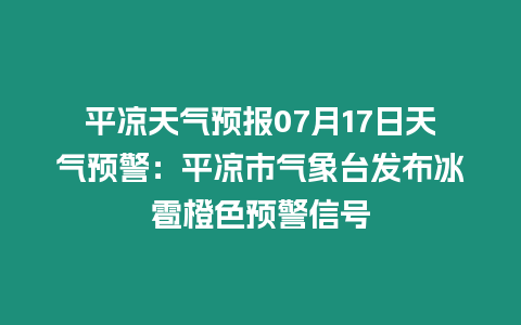 平?jīng)鎏鞖忸A(yù)報(bào)07月17日天氣預(yù)警：平?jīng)鍪袣庀笈_(tái)發(fā)布冰雹橙色預(yù)警信號(hào)