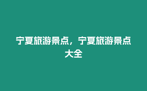 寧夏旅游景點(diǎn)，寧夏旅游景點(diǎn)大全