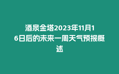 酒泉金塔2023年11月16日后的未來一周天氣預報概述