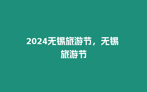 2024無錫旅游節(jié)，無錫 旅游節(jié)