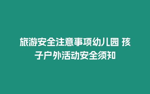 旅游安全注意事項幼兒園 孩子戶外活動安全須知