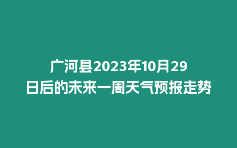 廣河縣2023年10月29日后的未來一周天氣預報走勢