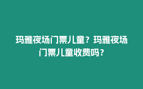 瑪雅夜場門票兒童？瑪雅夜場門票兒童收費嗎？