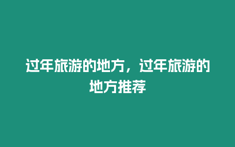 過(guò)年旅游的地方，過(guò)年旅游的地方推薦